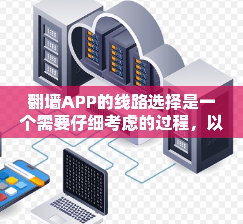 翻墙APP的线路选择是一个需要仔细考虑的过程,以确保设备的兼容性、安全性和性能。以下是一些详细的指南,帮助您选择适合的设备 翻墙APP的线路选择是一个需要仔细考虑的过程,以确保设备的兼容性、安全性和性能。以下是一些详细的指南,帮助您选择适合的设备