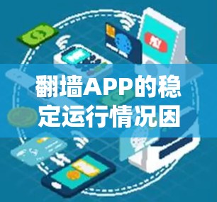 翻墙APP的稳定运行情况因应用而异,但大多数经过测试和优化的应用都表现出一定的稳定性。以下是一些关于翻墙APP的稳定运行评测和使用建议 翻墙APP的稳定运行情况因应用而异,但大多数经过测试和优化的应用都表现出一定的稳定性。以下是一些关于翻墙APP的稳定运行评测和使用建议