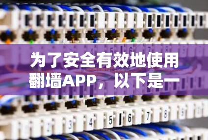 为了安全有效地使用翻墙APP,以下是一个步骤指南