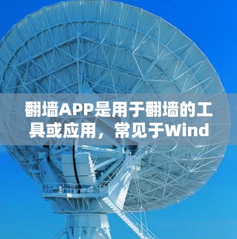翻墙APP是用于翻墙的工具或应用,常见于Windows和手机端。以下是一些热门下载推荐
