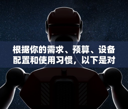 根据你的需求、预算、设备配置和使用习惯,以下是对翻墙APP的推荐