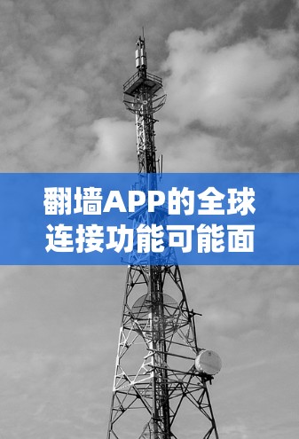 翻墙APP的全球连接功能可能面临以下问题