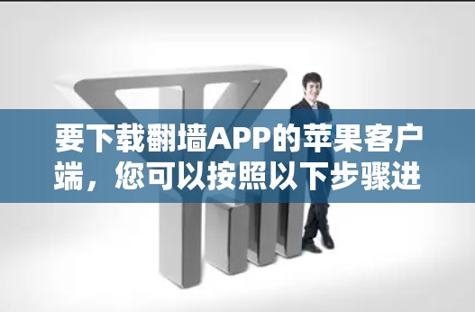 要下载翻墙APP的苹果客户端,您可以按照以下步骤进行
