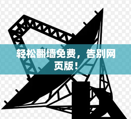 轻松翻墙免费,告别网页版!