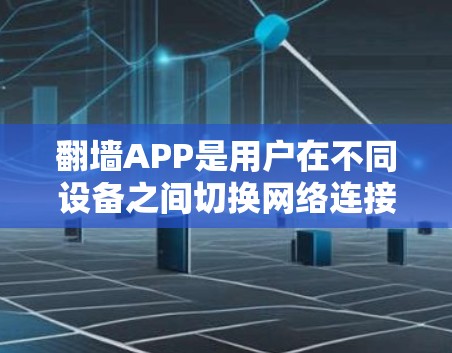 翻墙APP是用户在不同设备之间切换网络连接的工具，提供多种方法以切换IP地址和设备。以下是几个免费推荐的翻墙APP，并提供详细信息