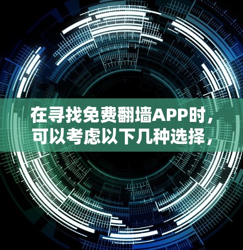 在寻找免费翻墙APP时,可以考虑以下几种选择,每款都有其独特的优势