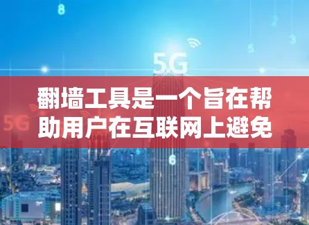 翻墙工具是一个旨在帮助用户在互联网上避免翻墙的工具，广泛应用于网络访问的安全性和隐私保护方面。以下是对该工具的详细分析和建议