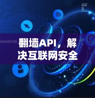翻墙API,解决互联网安全难题的高效解决方案
