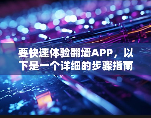 要快速体验翻墙APP,以下是一个详细的步骤指南