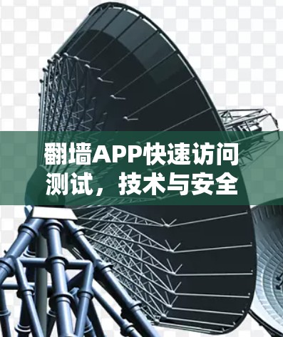 翻墙APP快速访问测试,技术与安全的双刃剑