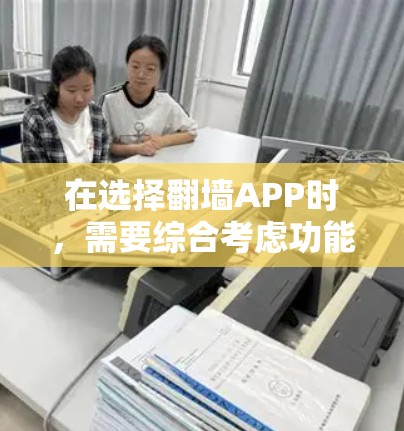 在选择翻墙APP时,需要综合考虑功能、价格、广告控制、用户社区支持、更新速度以及设备兼容性等因素。以下是一些综合考虑后推荐的翻墙APP