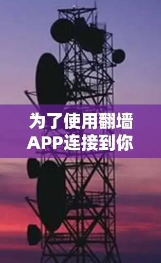 为了使用翻墙APP连接到你的手机,并解决潜在的问题,以下是一个清晰的步骤指南 为了使用翻墙APP连接到你的手机,并解决潜在的问题,以下是一个清晰的步骤指南