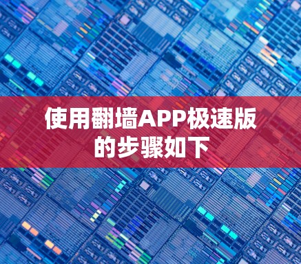 使用翻墙APP极速版的步骤如下