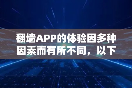 翻墙APP的体验因多种因素而有所不同,以下是一些优化和注意事项,帮助你更好地使用翻墙APP