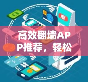 高效翻墙APP推荐,轻松超快上网,告别网络拥堵