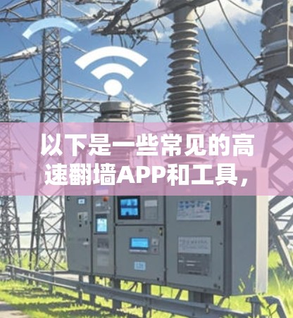 以下是一些常见的高速翻墙APP和工具,供您参考