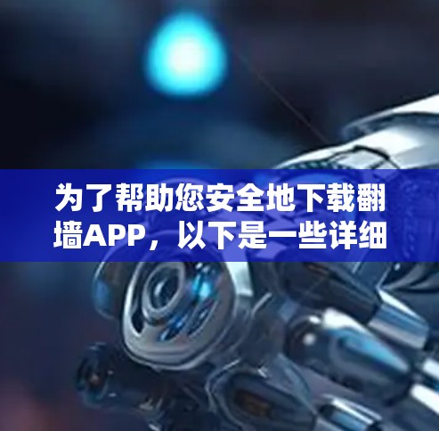 为了帮助您安全地下载翻墙APP,以下是一些详细的步骤和注意事项