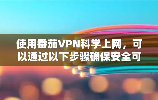 使用番茄VPN科学上网,可以通过以下步骤确保安全可靠 使用番茄VPN科学上网,可以通过以下步骤确保安全可靠