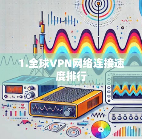 1.全球VPN网络连接速度排行 1.全球VPN网络连接速度排行