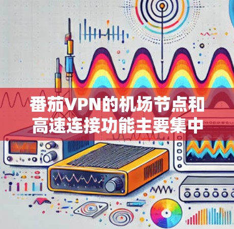 番茄VPN的机场节点和高速连接功能主要集中在提供高速和安全的VPN连接,能够在机场节点上实现强大的多点对多和单点对多连接。以下是详细的步骤和信息 番茄VPN的机场节点和高速连接功能主要集中在提供高速和安全的VPN连接,能够在机场节点上实现强大的多点对多和单点对多连接。以下是详细的步骤和信息