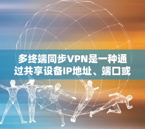 多终端同步VPN是一种通过共享设备IP地址、端口或设备间的连接,减少设备数量并提升安全性的技术。以下是其主要的使用方法和考虑因素 多终端同步VPN是一种通过共享设备IP地址、端口或设备间的连接,减少设备数量并提升安全性的技术。以下是其主要的使用方法和考虑因素