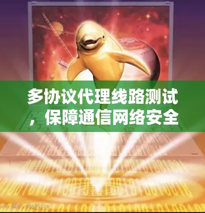 多协议代理线路测试,保障通信网络安全与高效 多协议代理线路测试,保障通信网络安全与高效