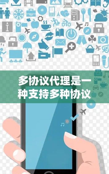 多协议代理是一种支持多种协议的代理服务器，旨在提高系统对不同网络环境的适应性和灵活性。以下是对多协议代理的详细分析和总结