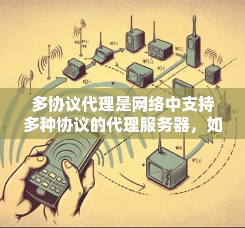 多协议代理是网络中支持多种协议的代理服务器，如HTTP、HTTPS、SLF等，用于与客户端进行交互。以下是针对多协议代理的详细配置步骤和注意事项