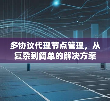 多协议代理节点管理,从复杂到简单的解决方案 多协议代理节点管理,从复杂到简单的解决方案