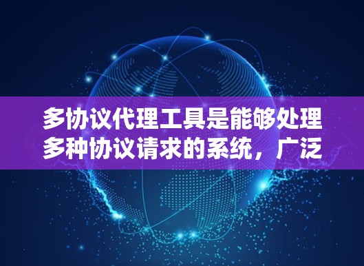 多协议代理工具是能够处理多种协议请求的系统,广泛应用于Web、移动应用和云服务中。以下是对多协议代理工具的详细总结 多协议代理工具是能够处理多种协议请求的系统,广泛应用于Web、移动应用和云服务中。以下是对多协议代理工具的详细总结