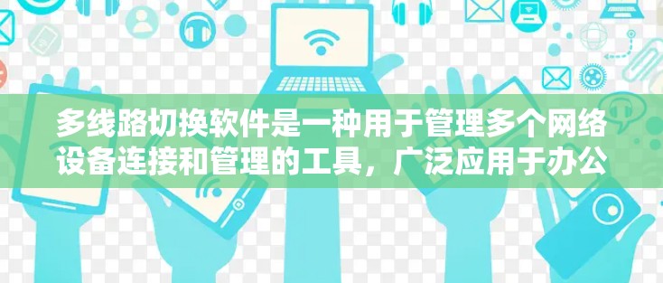 多线路切换软件是一种用于管理多个网络设备连接和管理的工具,广泛应用于办公、移动和边缘计算网络中。以下是关于多线路切换软件的详细介绍 多线路切换软件是一种用于管理多个网络设备连接和管理的工具,广泛应用于办公、移动和边缘计算网络中。以下是关于多线路切换软件的详细介绍