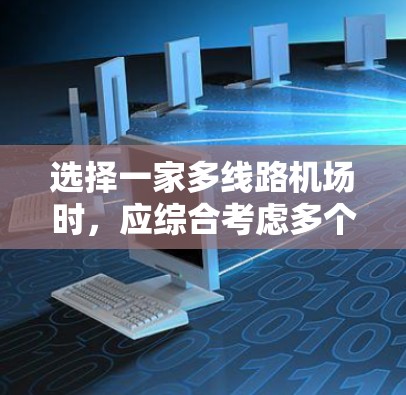 选择一家多线路机场时,应综合考虑多个因素以做出最优决策。以下是一个结构化的指南,帮助你做出选择 选择一家多线路机场时,应综合考虑多个因素以做出最优决策。以下是一个结构化的指南,帮助你做出选择