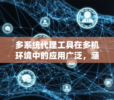 多系统代理工具在多机环境中的应用广泛，涵盖了从服务管理到数据监控的各个方面。以下是对这些工具的详细总结