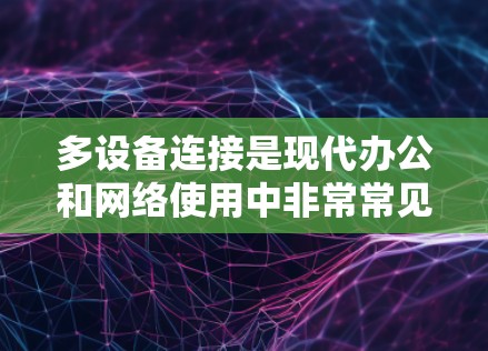 多设备连接是现代办公和网络使用中非常常见的情况。以下是一些实用的解决方案，帮助您在多个设备上同时使用同一个应用程序或软件