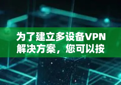 为了建立多设备VPN解决方案，您可以按照以下步骤进行操作