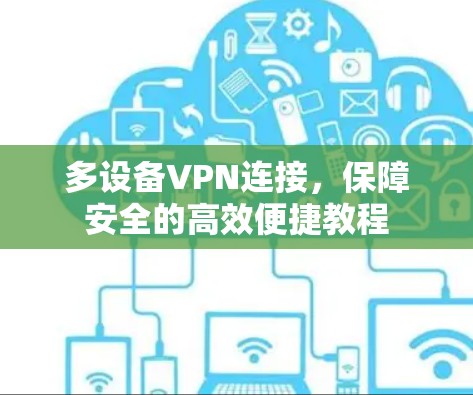 多设备VPN连接,保障安全的高效便捷教程 多设备VPN连接,保障安全的高效便捷教程