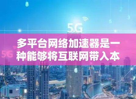 多平台网络加速器是一种能够将互联网带入本地设备的软件或工具,通常支持多种平台(如PC、手机、平板等)它们通常提供以下功能 多平台网络加速器是一种能够将互联网带入本地设备的软件或工具,通常支持多种平台(如PC、手机、平板等)它们通常提供以下功能