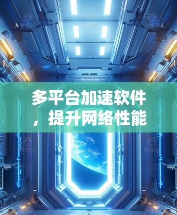 多平台加速软件，提升网络性能的全场景解决方案