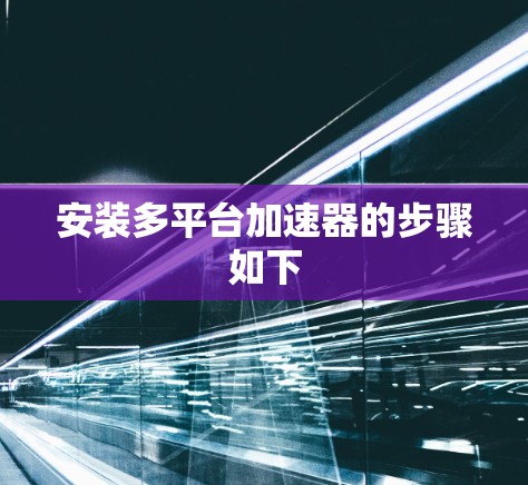 安装多平台加速器的步骤如下
