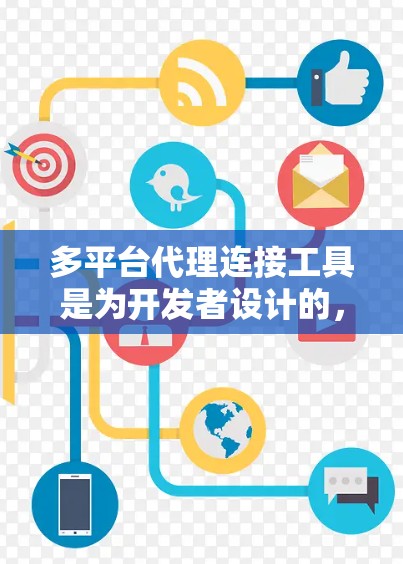 多平台代理连接工具是为开发者设计的，用于连接不同平台之间的应用或服务。以下是对该工具的详细介绍及使用步骤