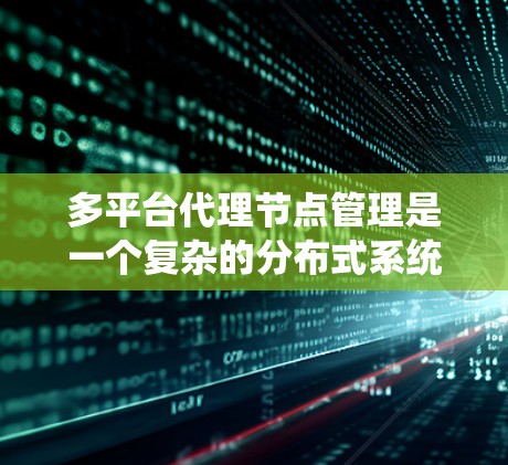 多平台代理节点管理是一个复杂的分布式系统设计问题,涉及多个环节和功能。以下是对该主题的详细分析 多平台代理节点管理是一个复杂的分布式系统设计问题,涉及多个环节和功能。以下是对该主题的详细分析