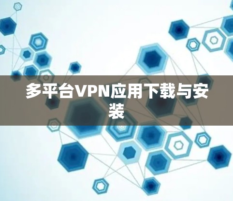 多平台VPN应用下载与安装 多平台VPN应用下载与安装