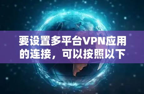要设置多平台VPN应用的连接,可以按照以下步骤进行 要设置多平台VPN应用的连接,可以按照以下步骤进行