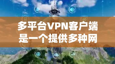 多平台VPN客户端是一个提供多种网络服务的软件,能够从多个操作系统和网络设备上连接到目标服务器。以下是系统性地帮助用户下载和安装多平台VPN客户端的步骤和指南 多平台VPN客户端是一个提供多种网络服务的软件,能够从多个操作系统和网络设备上连接到目标服务器。以下是系统性地帮助用户下载和安装多平台VPN客户端的步骤和指南