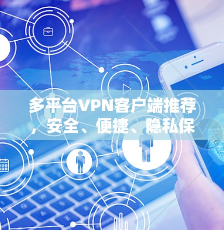 多平台VPN客户端推荐,安全、便捷、隐私保护与可靠的连接 多平台VPN客户端推荐,安全、便捷、隐私保护与可靠的连接