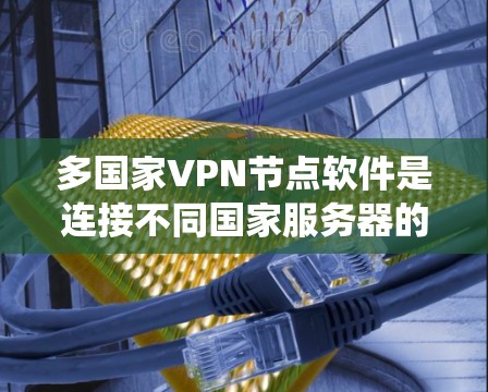 多国家VPN节点软件是连接不同国家服务器的网络节点,用户可以通过这些节点访问不同的VPN服务。以下是系统性地整理的多国家VPN节点软件信息 多国家VPN节点软件是连接不同国家服务器的网络节点,用户可以通过这些节点访问不同的VPN服务。以下是系统性地整理的多国家VPN节点软件信息