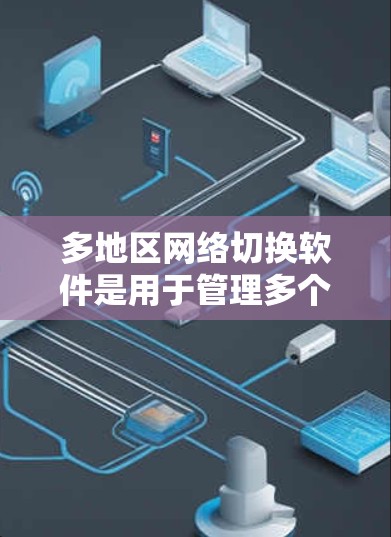多地区网络切换软件是用于管理多个地区的网络设备和连接的工具,广泛应用于移动互联网、云计算和物联网等领域。以下是对这些软件的详细总结 多地区网络切换软件是用于管理多个地区的网络设备和连接的工具,广泛应用于移动互联网、云计算和物联网等领域。以下是对这些软件的详细总结