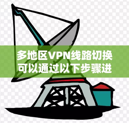 多地区VPN线路切换可以通过以下步骤进行