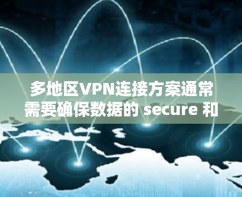 多地区VPN连接方案通常需要确保数据的 secure 和 reliable传输，同时能够适应不同地区的网络配置和需求。以下是一个通用的多地区VPN连接方案，适用于在多个地区的 VPN 连接场景