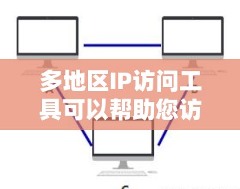 多地区IP访问工具可以帮助您访问不同地区的网络,适用于管理和管理多个网络。以下是一些常见的多地区IP访问工具及其特点 多地区IP访问工具可以帮助您访问不同地区的网络,适用于管理和管理多个网络。以下是一些常见的多地区IP访问工具及其特点